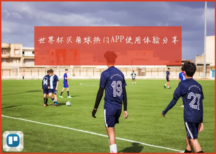 世界杯买角球热门APP使用体验分享