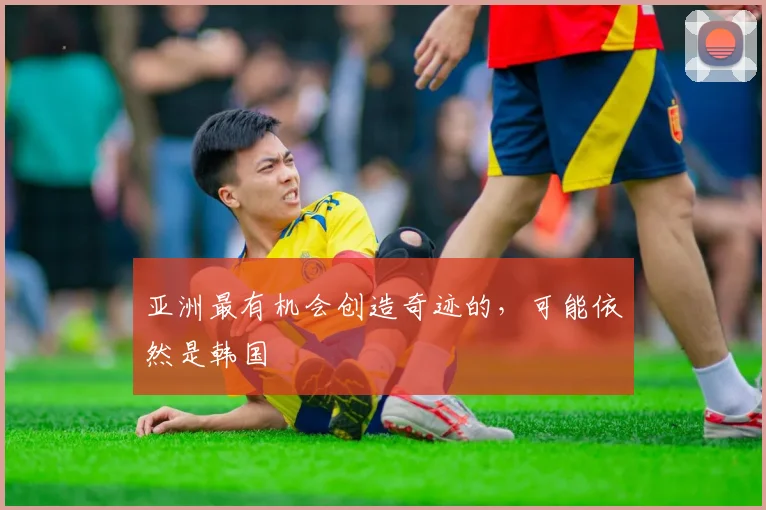 亚洲最有机会创造奇迹的，可能依然是韩国