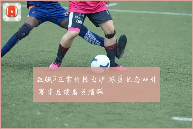 狂飙3正常价格出炉 球员状态回升 赛季后续看点增强