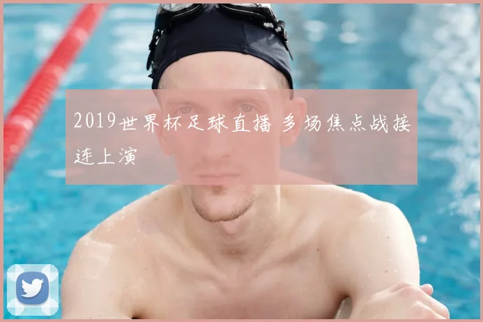2019世界杯足球直播 多场焦点战接连上演