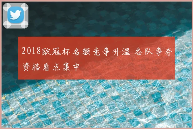 2018欧冠杯名额竞争升温 各队争夺资格看点集中